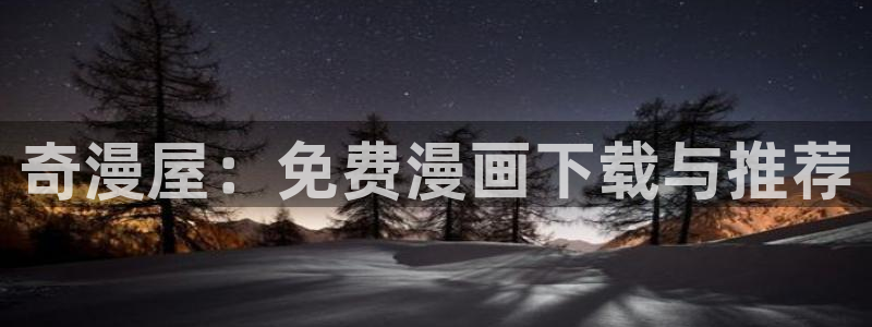 虫虫漫画在线观看页面免费漫画：奇漫屋：免费漫画下载与推荐