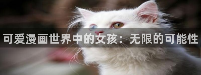 漫画虫虫漫画：可爱漫画世界中的女孩：无限的可能性