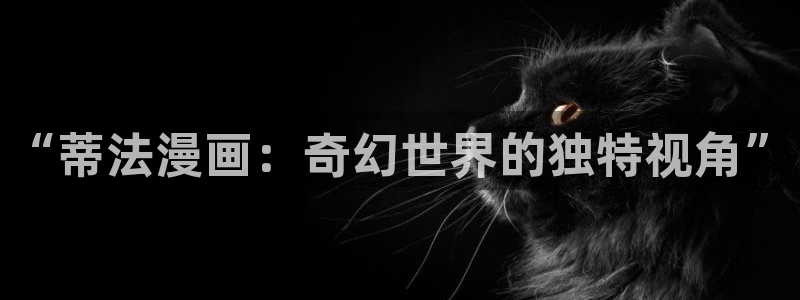 漫画虫虫漫画严选漫画：“蒂法漫画：奇幻世界的独特视角”