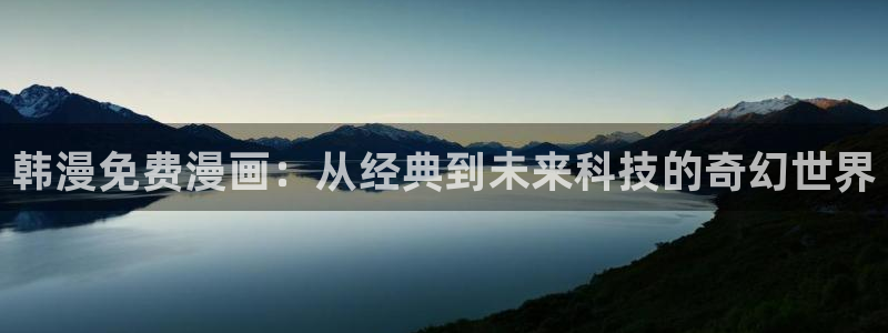 虫虫漫画页面免费漫画：韩漫免费漫画：从经典到未来科技的奇幻世界